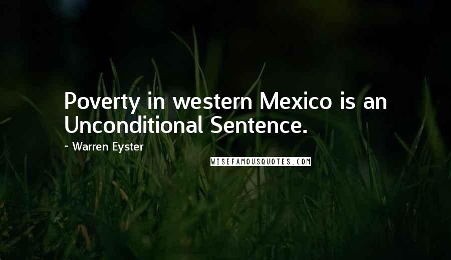 Warren Eyster Quotes: Poverty in western Mexico is an Unconditional Sentence.
