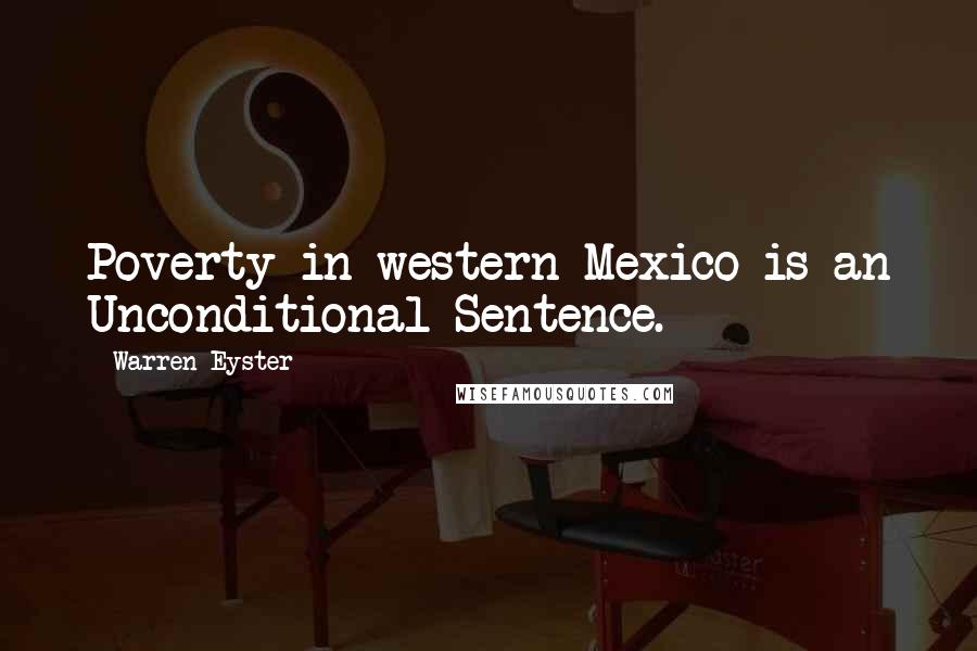 Warren Eyster Quotes: Poverty in western Mexico is an Unconditional Sentence.