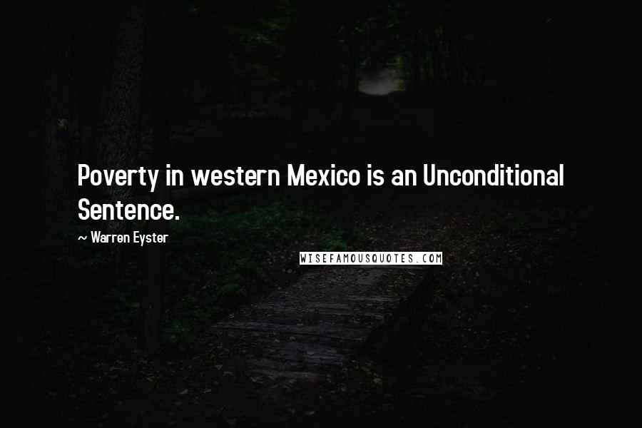Warren Eyster Quotes: Poverty in western Mexico is an Unconditional Sentence.