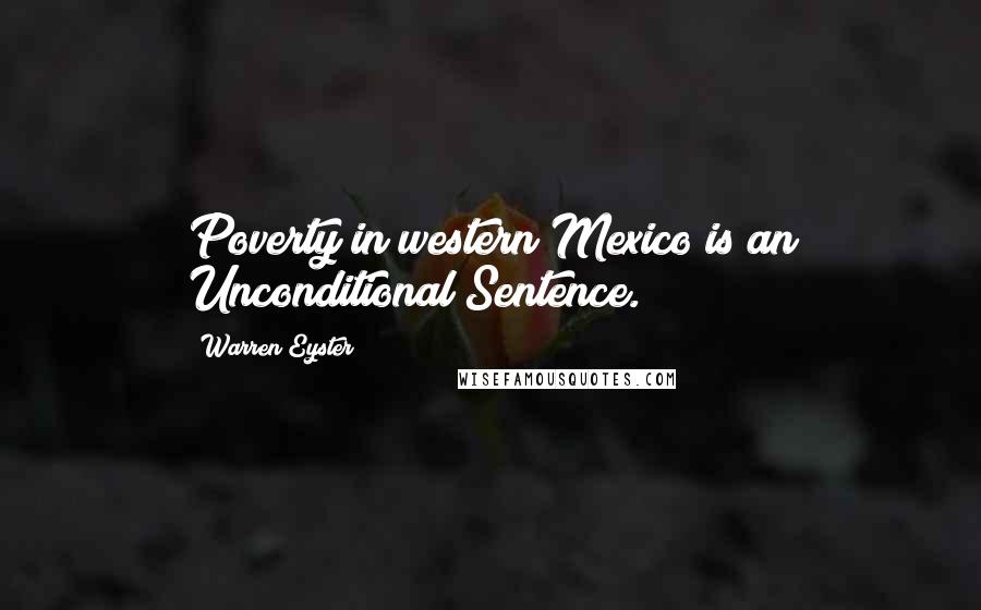 Warren Eyster Quotes: Poverty in western Mexico is an Unconditional Sentence.