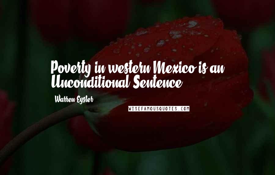 Warren Eyster Quotes: Poverty in western Mexico is an Unconditional Sentence.