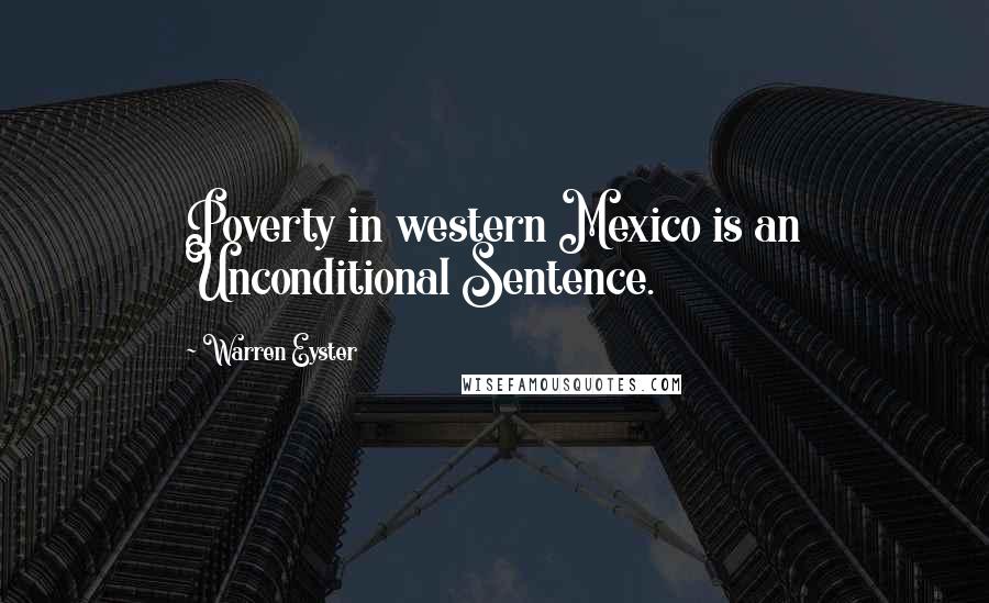 Warren Eyster Quotes: Poverty in western Mexico is an Unconditional Sentence.