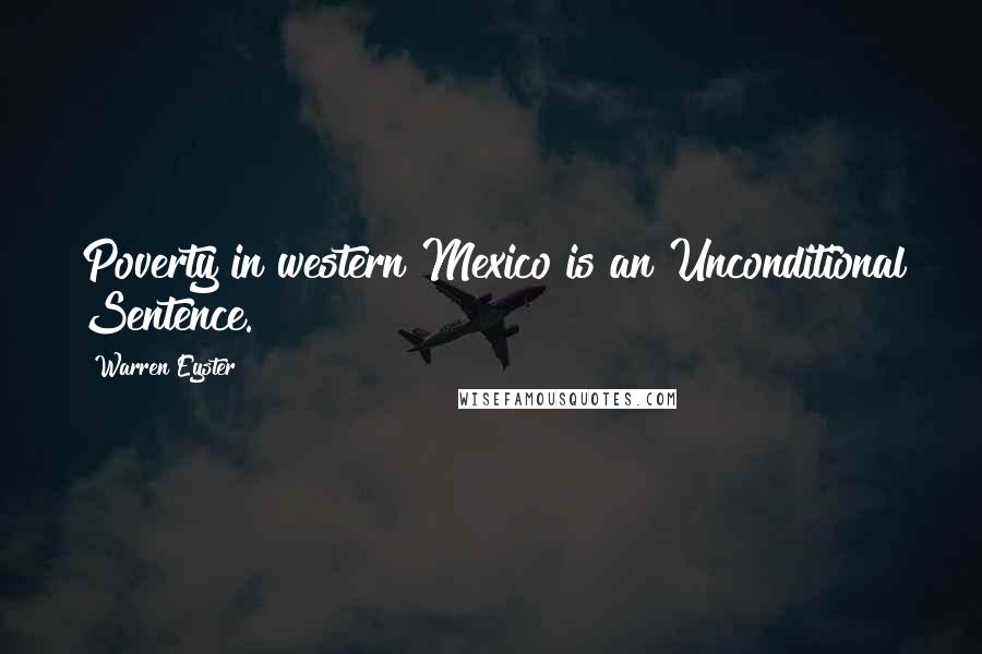 Warren Eyster Quotes: Poverty in western Mexico is an Unconditional Sentence.