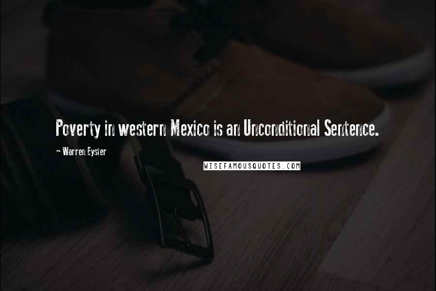 Warren Eyster Quotes: Poverty in western Mexico is an Unconditional Sentence.