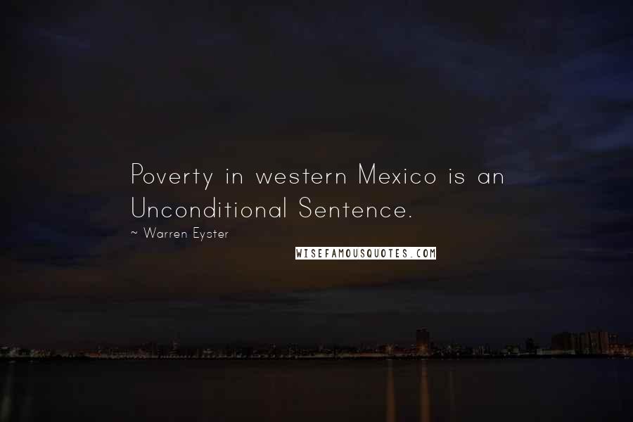 Warren Eyster Quotes: Poverty in western Mexico is an Unconditional Sentence.