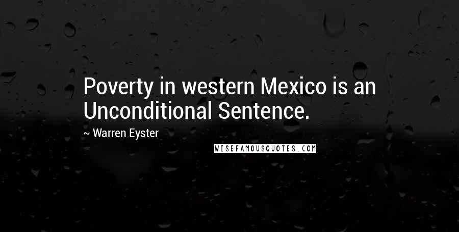 Warren Eyster Quotes: Poverty in western Mexico is an Unconditional Sentence.