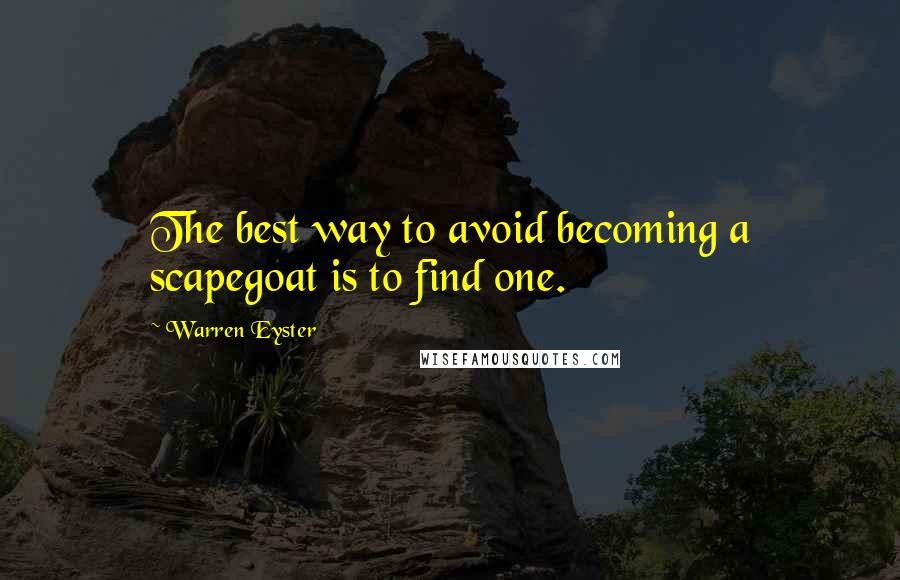 Warren Eyster Quotes: The best way to avoid becoming a scapegoat is to find one.