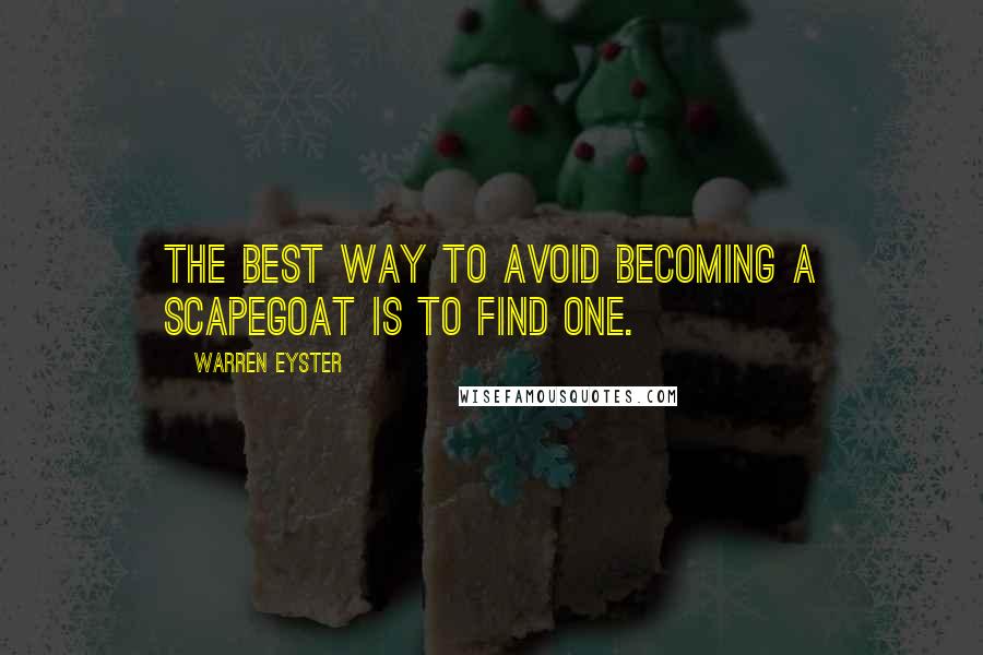 Warren Eyster Quotes: The best way to avoid becoming a scapegoat is to find one.