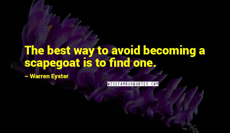 Warren Eyster Quotes: The best way to avoid becoming a scapegoat is to find one.