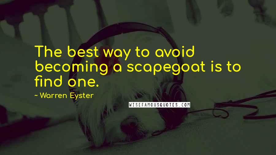 Warren Eyster Quotes: The best way to avoid becoming a scapegoat is to find one.