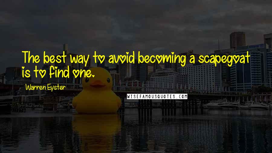 Warren Eyster Quotes: The best way to avoid becoming a scapegoat is to find one.