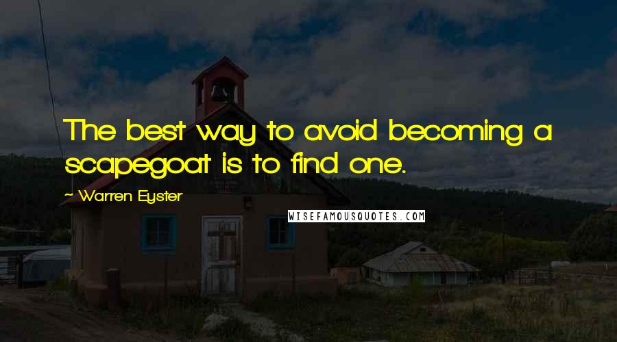 Warren Eyster Quotes: The best way to avoid becoming a scapegoat is to find one.