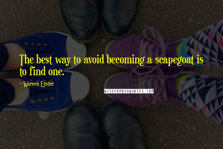 Warren Eyster Quotes: The best way to avoid becoming a scapegoat is to find one.