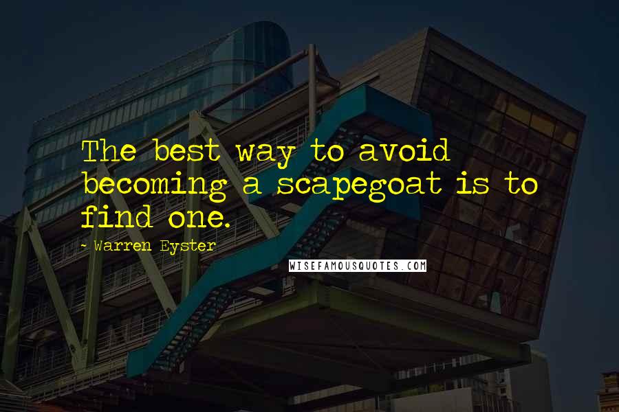 Warren Eyster Quotes: The best way to avoid becoming a scapegoat is to find one.