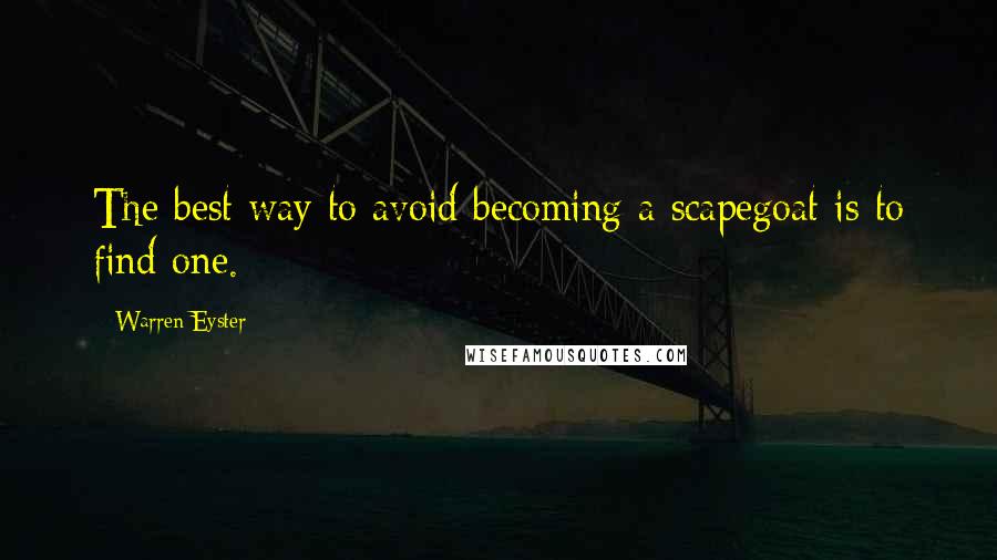 Warren Eyster Quotes: The best way to avoid becoming a scapegoat is to find one.