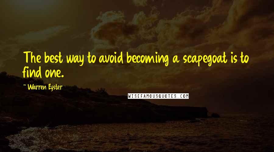 Warren Eyster Quotes: The best way to avoid becoming a scapegoat is to find one.