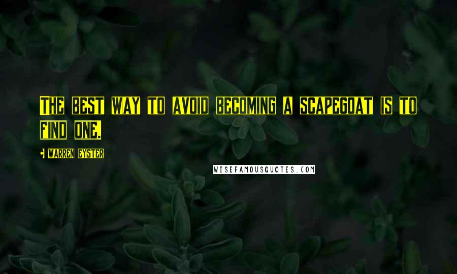 Warren Eyster Quotes: The best way to avoid becoming a scapegoat is to find one.