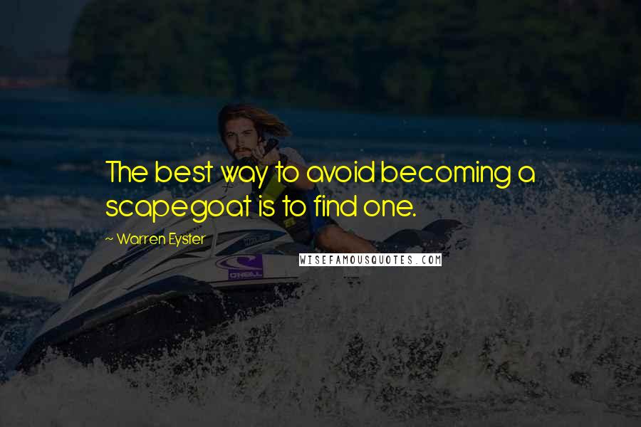 Warren Eyster Quotes: The best way to avoid becoming a scapegoat is to find one.