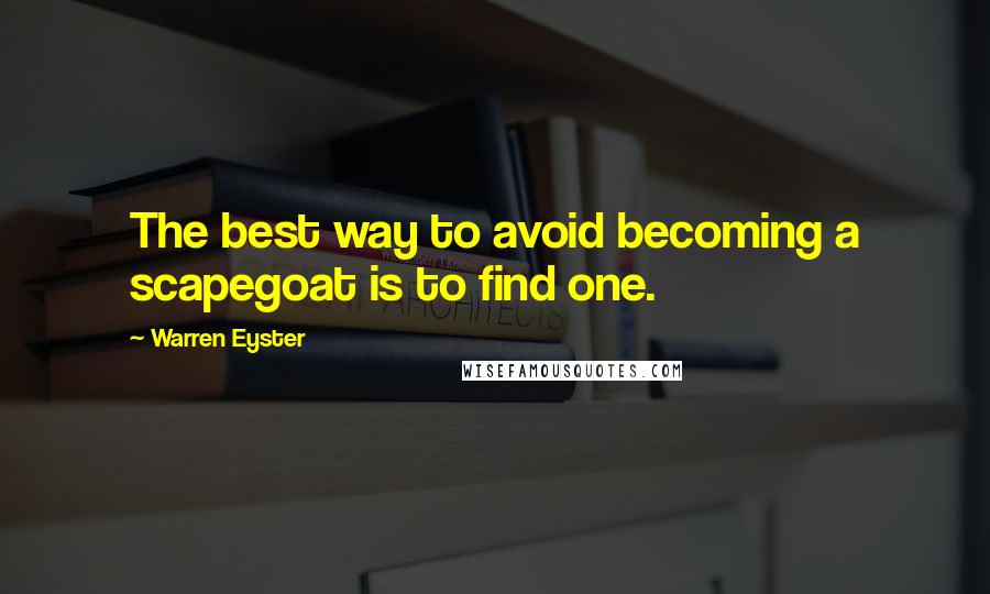 Warren Eyster Quotes: The best way to avoid becoming a scapegoat is to find one.