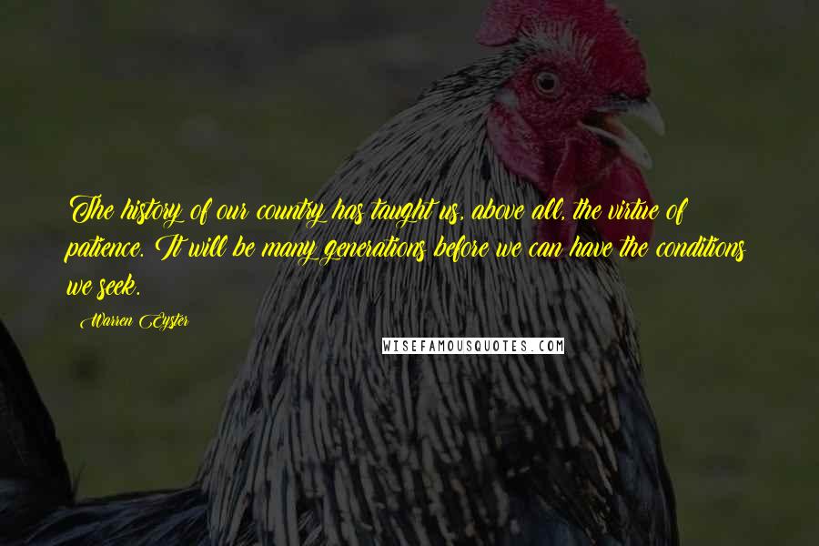 Warren Eyster Quotes: The history of our country has taught us, above all, the virtue of patience. It will be many generations before we can have the conditions we seek.
