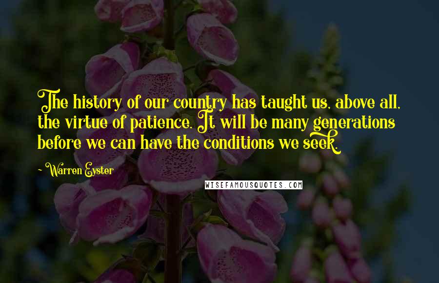 Warren Eyster Quotes: The history of our country has taught us, above all, the virtue of patience. It will be many generations before we can have the conditions we seek.