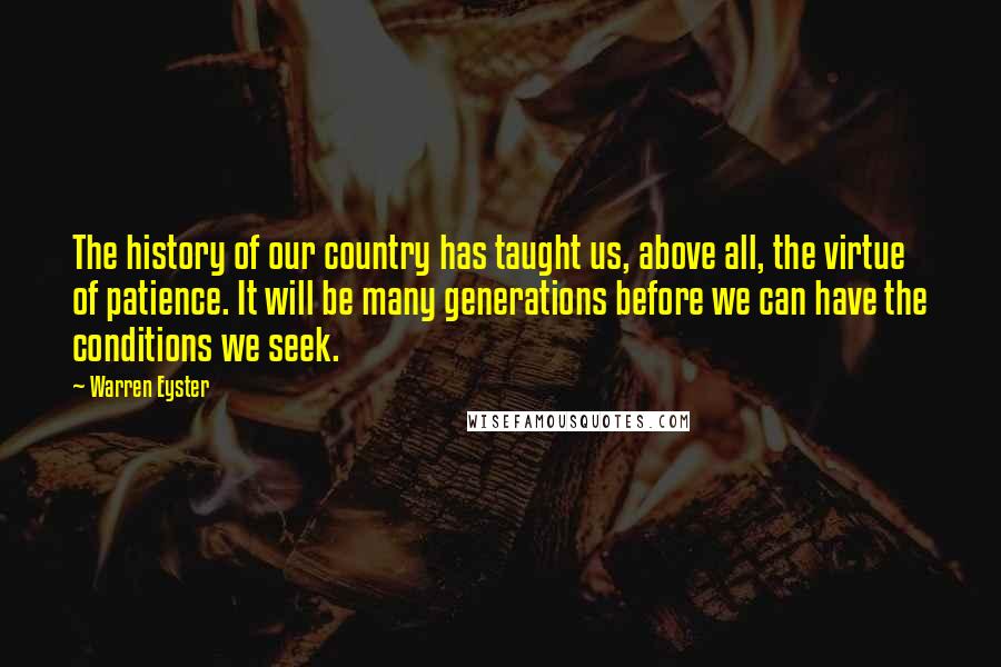 Warren Eyster Quotes: The history of our country has taught us, above all, the virtue of patience. It will be many generations before we can have the conditions we seek.