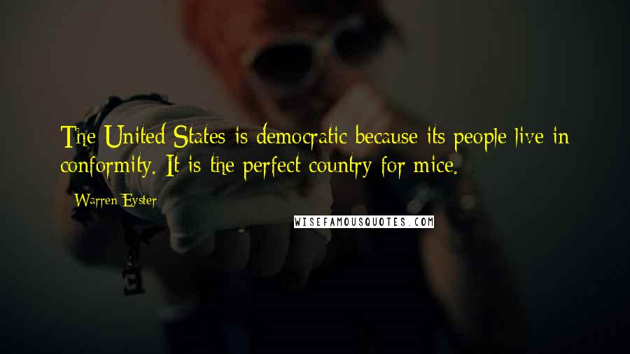 Warren Eyster Quotes: The United States is democratic because its people live in conformity. It is the perfect country for mice.