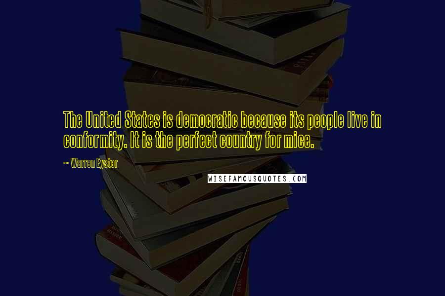 Warren Eyster Quotes: The United States is democratic because its people live in conformity. It is the perfect country for mice.