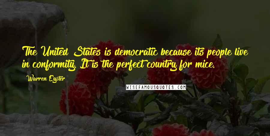 Warren Eyster Quotes: The United States is democratic because its people live in conformity. It is the perfect country for mice.