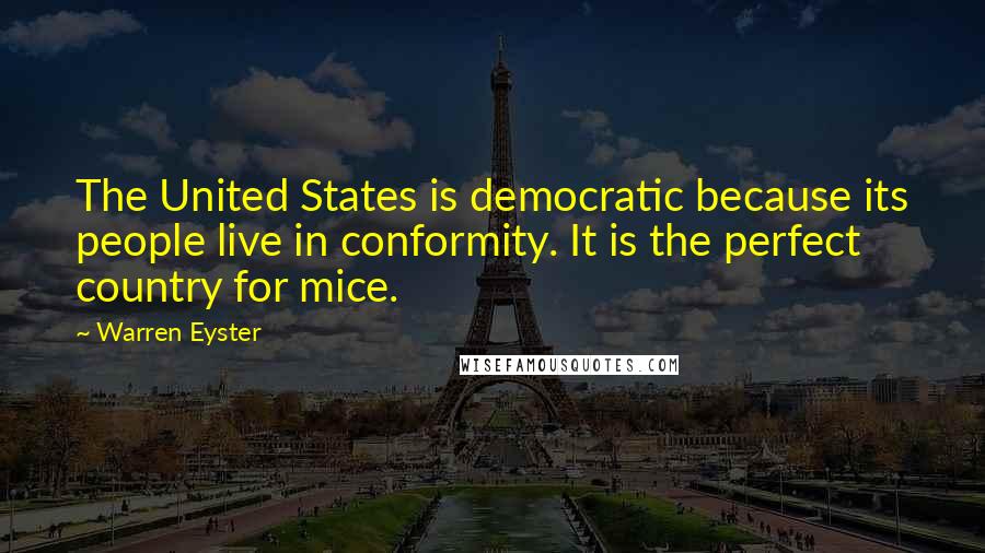 Warren Eyster Quotes: The United States is democratic because its people live in conformity. It is the perfect country for mice.