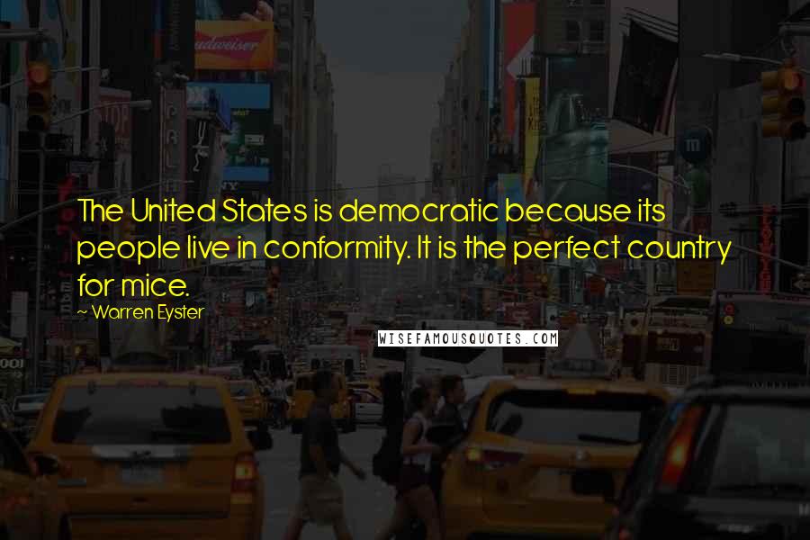 Warren Eyster Quotes: The United States is democratic because its people live in conformity. It is the perfect country for mice.