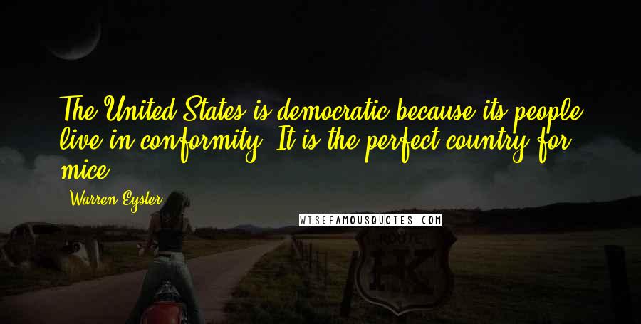 Warren Eyster Quotes: The United States is democratic because its people live in conformity. It is the perfect country for mice.