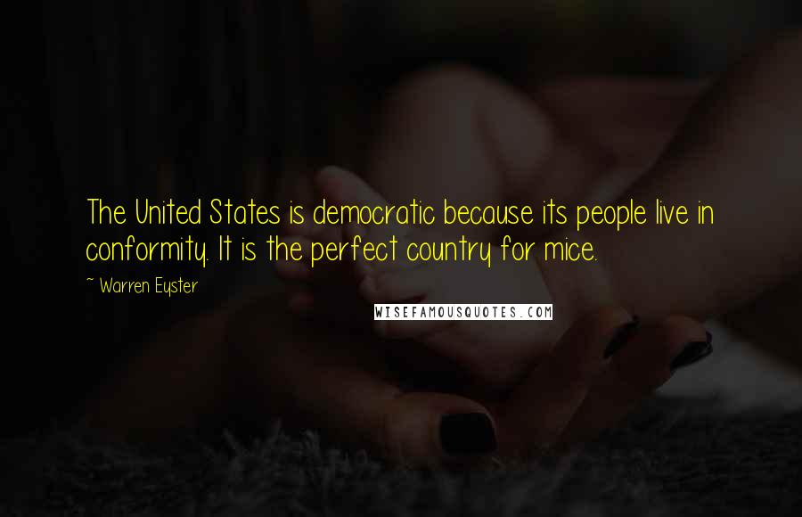Warren Eyster Quotes: The United States is democratic because its people live in conformity. It is the perfect country for mice.