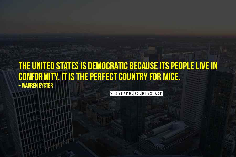Warren Eyster Quotes: The United States is democratic because its people live in conformity. It is the perfect country for mice.
