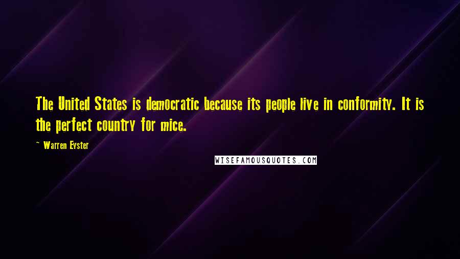 Warren Eyster Quotes: The United States is democratic because its people live in conformity. It is the perfect country for mice.