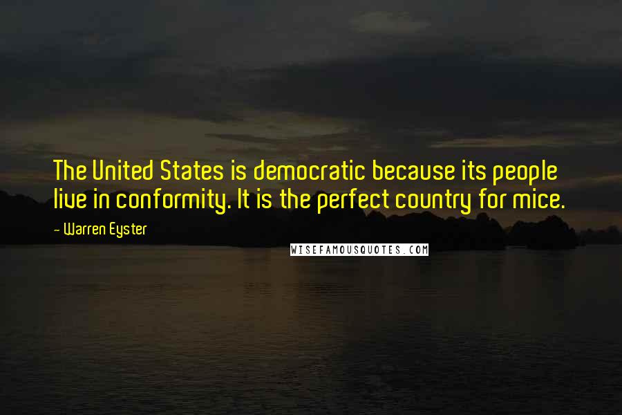 Warren Eyster Quotes: The United States is democratic because its people live in conformity. It is the perfect country for mice.