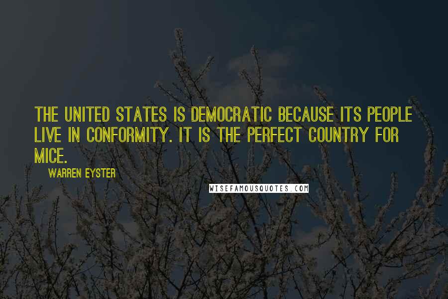 Warren Eyster Quotes: The United States is democratic because its people live in conformity. It is the perfect country for mice.