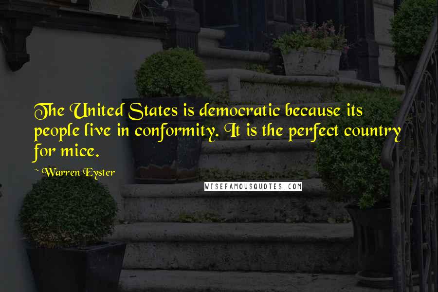 Warren Eyster Quotes: The United States is democratic because its people live in conformity. It is the perfect country for mice.