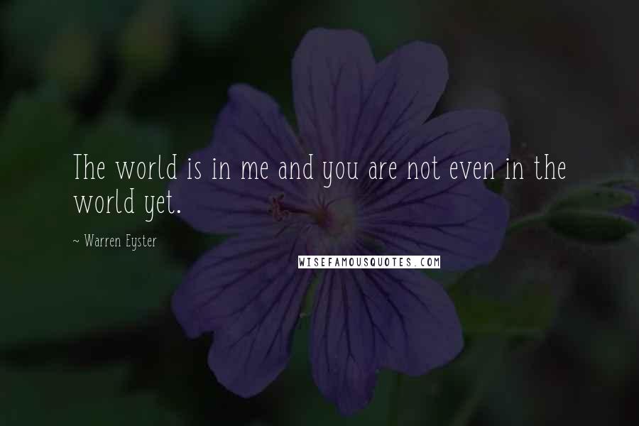 Warren Eyster Quotes: The world is in me and you are not even in the world yet.