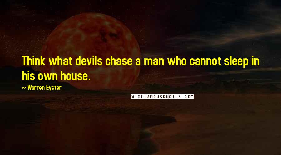Warren Eyster Quotes: Think what devils chase a man who cannot sleep in his own house.