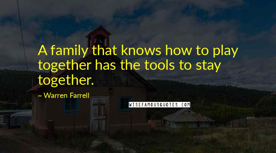 Warren Farrell Quotes: A family that knows how to play together has the tools to stay together.