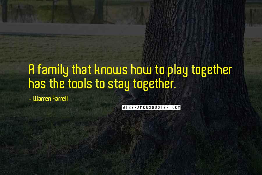 Warren Farrell Quotes: A family that knows how to play together has the tools to stay together.