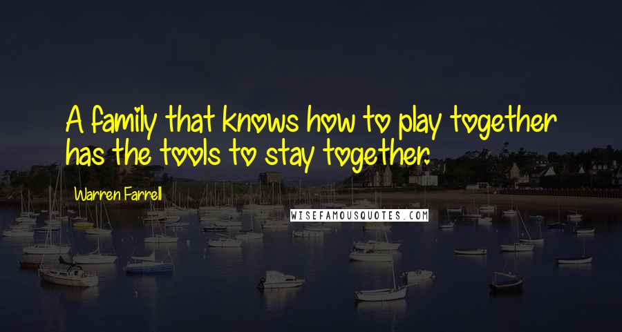 Warren Farrell Quotes: A family that knows how to play together has the tools to stay together.