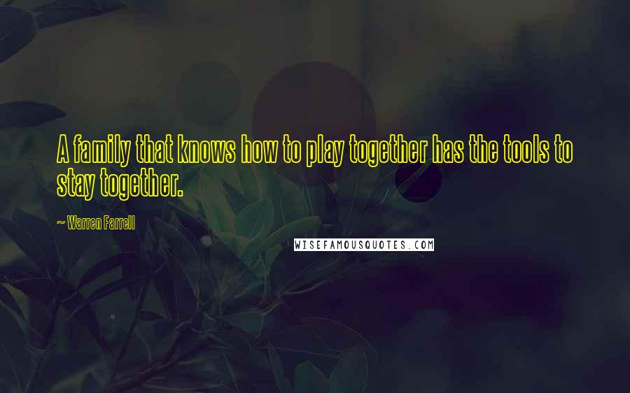 Warren Farrell Quotes: A family that knows how to play together has the tools to stay together.