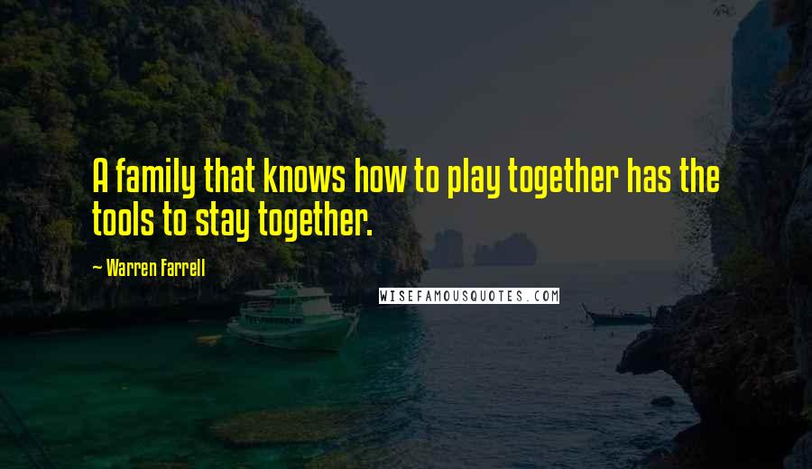 Warren Farrell Quotes: A family that knows how to play together has the tools to stay together.