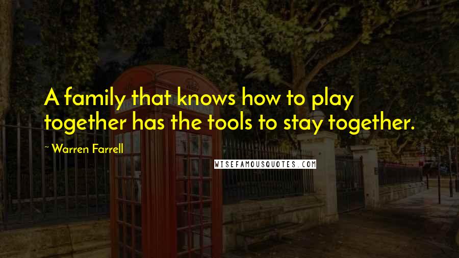Warren Farrell Quotes: A family that knows how to play together has the tools to stay together.