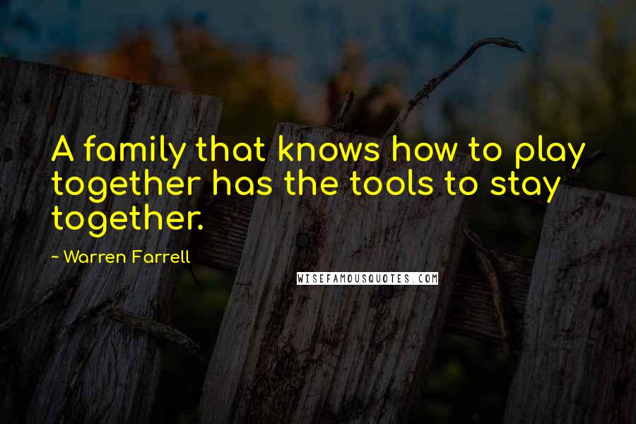 Warren Farrell Quotes: A family that knows how to play together has the tools to stay together.
