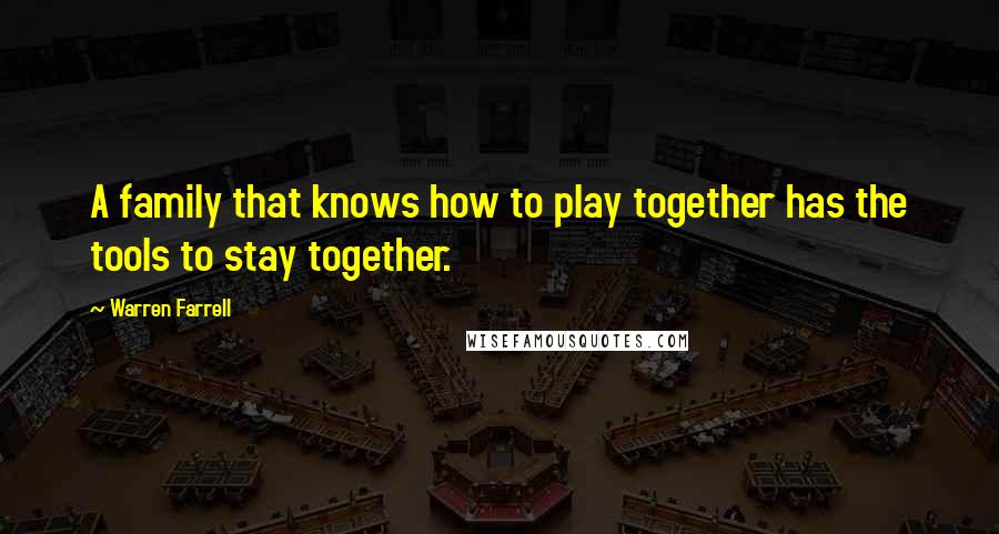 Warren Farrell Quotes: A family that knows how to play together has the tools to stay together.
