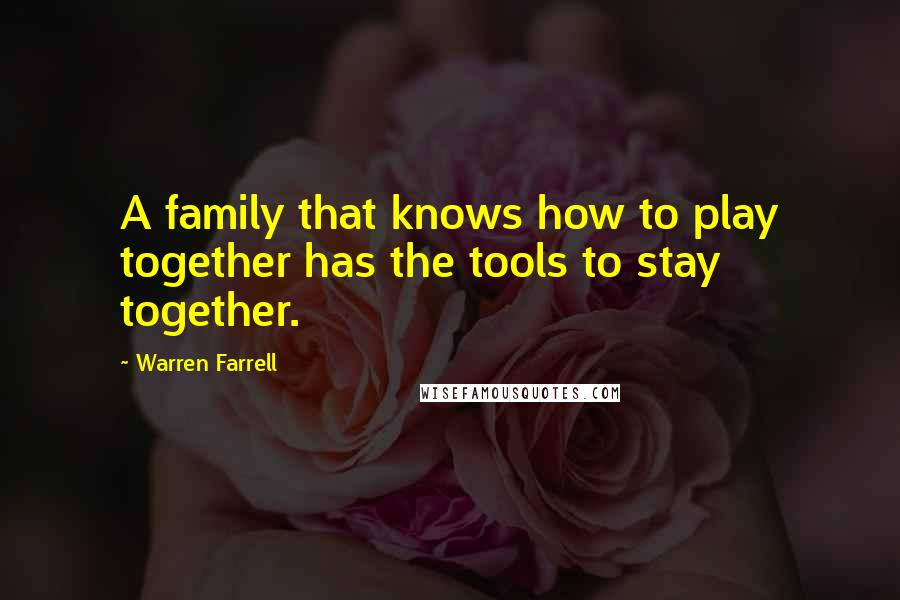 Warren Farrell Quotes: A family that knows how to play together has the tools to stay together.