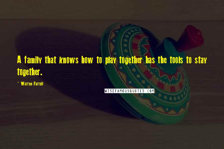 Warren Farrell Quotes: A family that knows how to play together has the tools to stay together.